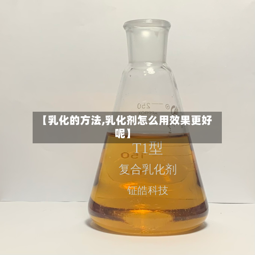 【乳化的方法,乳化剂怎么用效果更好呢】-第2张图片