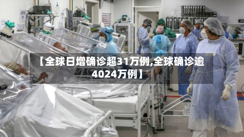 【全球日增确诊超31万例,全球确诊逾4024万例】