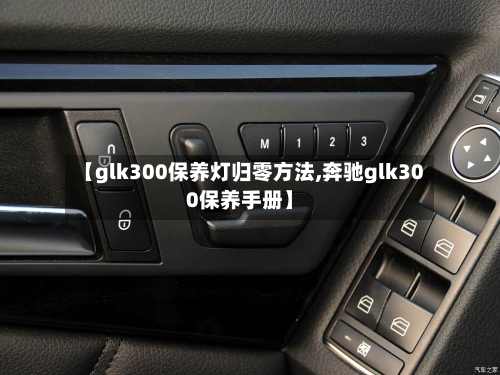 【glk300保养灯归零方法,奔驰glk300保养手册】-第2张图片