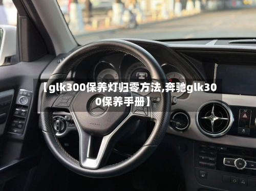 【glk300保养灯归零方法,奔驰glk300保养手册】