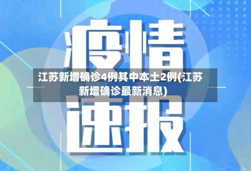 江苏新增确诊4例其中本土2例(江苏新增确诊最新消息)