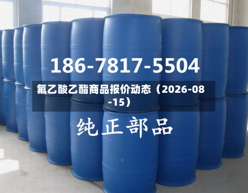 氟乙酸乙酯商品报价动态（2026-08-15）-第1张图片