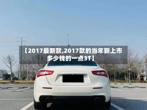 【2017最新款,2017款的当年新上市多少钱的一点3T】-第2张图片