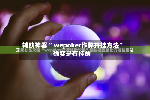 辅助神器“ wepoker作弊开挂方法”确实是有挂的-第1张图片