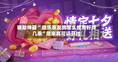 辅助神器“ 微乐亲友房怎么提高好牌几率”原来真可以开挂
