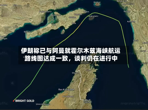 伊朗称已与阿曼就霍尔木兹海峡航运路线图达成一致，谈判仍在进行中