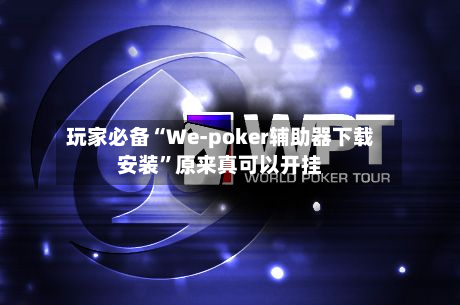 玩家必备“We-poker辅助器下载安装”原来真可以开挂-第2张图片