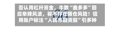 否认用杠杆资金，牛散“鑫多多”回应举牌风波	，称不存在爆仓风险！信用账户标注“人民币融资股	”引多种解读-第3张图片