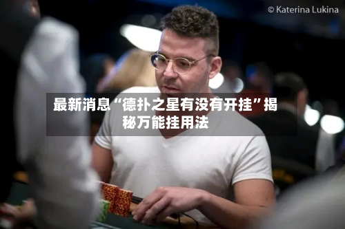 最新消息“德扑之星有没有开挂”揭秘万能挂用法-第2张图片