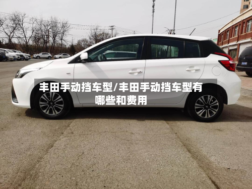 丰田手动挡车型/丰田手动挡车型有哪些和费用