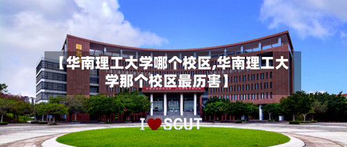【华南理工大学哪个校区,华南理工大学那个校区最历害】