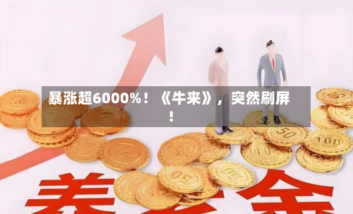 暴涨超6000%！《牛来》，突然刷屏！-第2张图片