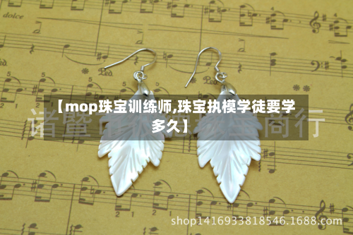 【mop珠宝训练师,珠宝执模学徒要学多久】