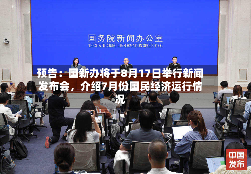 预告：国新办将于8月17日举行新闻发布会	，介绍7月份国民经济运行情况-第2张图片