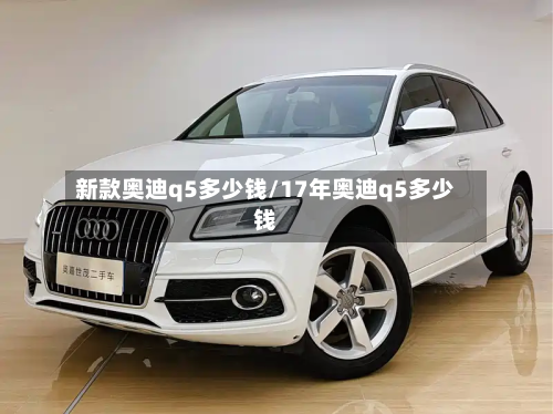 新款奥迪q5多少钱/17年奥迪q5多少钱