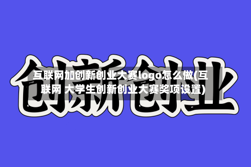 互联网加创新创业大赛logo怎么做(互联网 大学生创新创业大赛奖项设置)