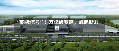 “积极信号	”！万亿级赛道，崛起新力量-第2张图片