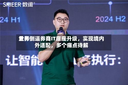 世界业务倒逼券商IT底座升级，实现境内外适配，多个痛点待解-第2张图片