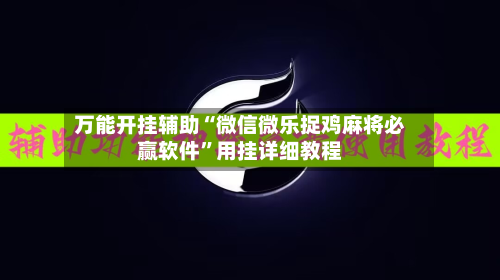 万能开挂辅助“微信微乐捉鸡麻将必赢软件”用挂详细教程-第1张图片
