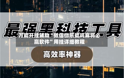 万能开挂辅助“微信微乐捉鸡麻将必赢软件	”用挂详细教程-第3张图片