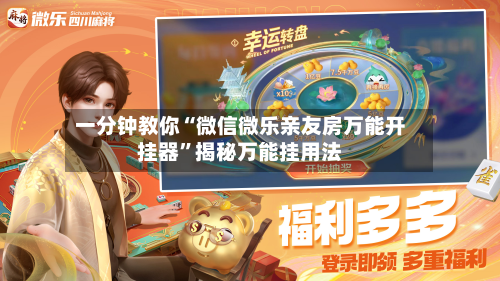 一分钟教你“微信微乐亲友房万能开挂器”揭秘万能挂用法