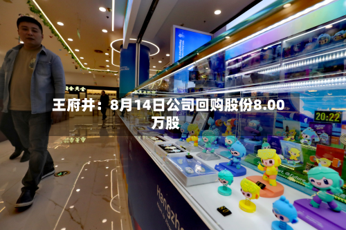 王府井:8月14日公司回购股份8.00万股-第2张图片