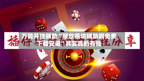 万能开挂辅助“顺欣茶坊辅助器免费下载安装	”其实真的有挂-第3张图片