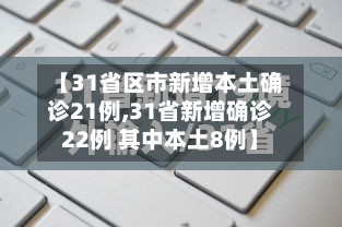 【31省区市新增本土确诊21例,31省新增确诊22例 其中本土8例】