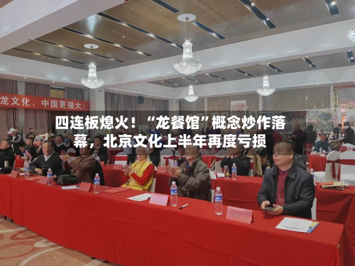 四连板熄火！“龙餐馆”概念炒作落幕，北京文化上半年再度亏损-第3张图片
