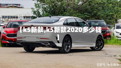 【k5新款,k5新款2020多少钱】