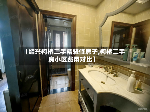 【绍兴柯桥二手精装修房子,柯桥二手房小区费用对比】