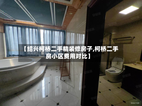【绍兴柯桥二手精装修房子,柯桥二手房小区费用对比】-第2张图片