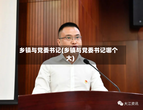 乡镇与党委书记(乡镇与党委书记哪个大)-第2张图片