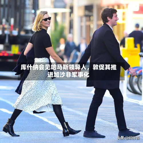 库什纳会见哈马斯领导人，敦促其推进加沙非军事化