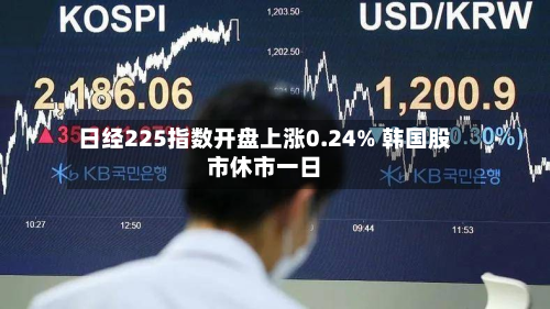 日经225指数开盘上涨0.24% 韩国股市休市一日