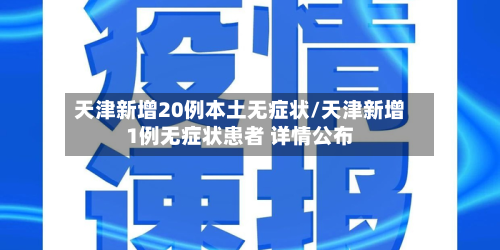 天津新增20例本土无症状/天津新增1例无症状患者 详情公布-第2张图片