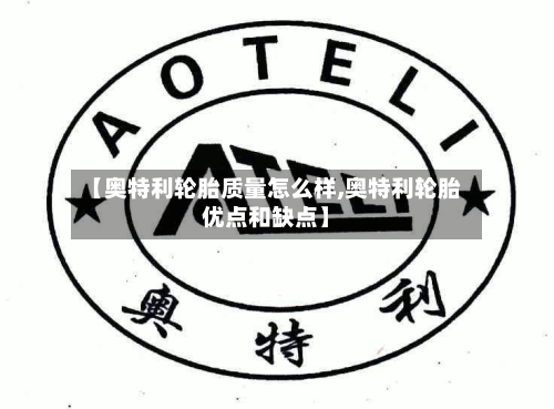 【奥特利轮胎质量怎么样,奥特利轮胎优点和缺点】