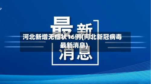 河北新增无症状16例(河北新冠病毒最新消息)-第2张图片