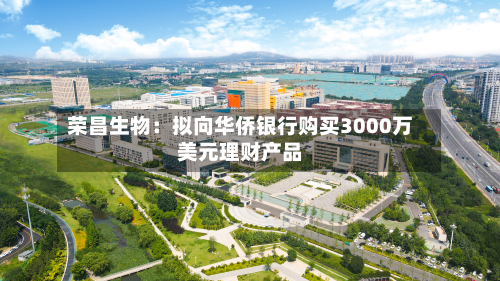 荣昌生物：拟向华侨银行购买3000万美元理财产品