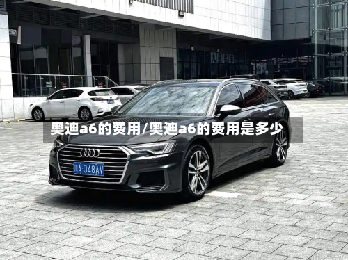 奥迪a6的费用/奥迪a6的费用是多少-第2张图片