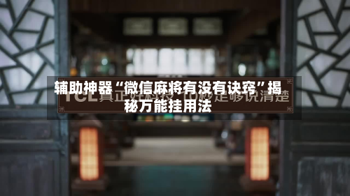 辅助神器“微信麻将有没有诀窍”揭秘万能挂用法-第2张图片