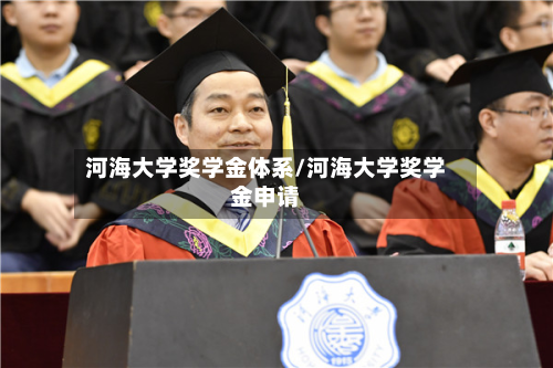 河海大学奖学金体系/河海大学奖学金申请-第2张图片