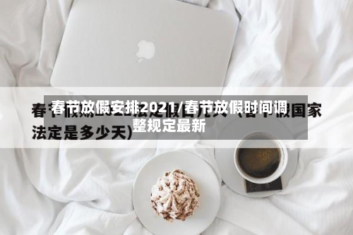 春节放假安排2021/春节放假时间调整规定最新-第2张图片