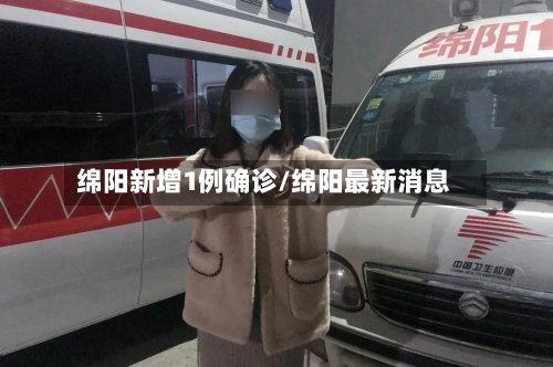 绵阳新增1例确诊/绵阳最新消息-第3张图片