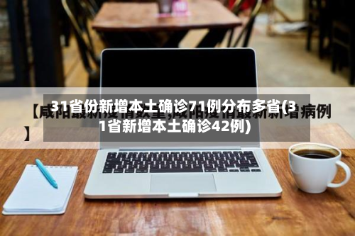 31省份新增本土确诊71例分布多省(31省新增本土确诊42例)-第2张图片