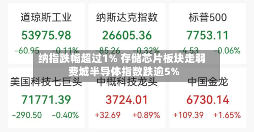 纳指跌幅超过1% 存储芯片板块走弱 费城半导体指数跌逾5%-第2张图片