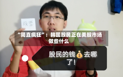 “简直疯狂	”：韩国股民正在美股市场做些什么-第2张图片