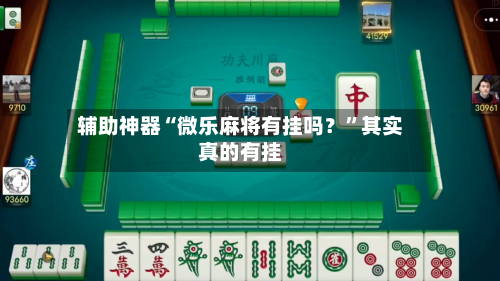 辅助神器“微乐麻将有挂吗？”其实真的有挂