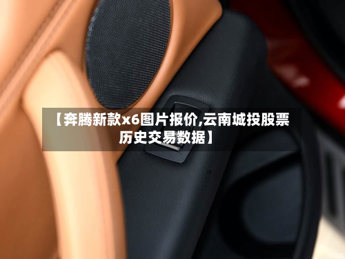 【奔腾新款x6图片报价,云南城投股票历史交易数据】-第2张图片