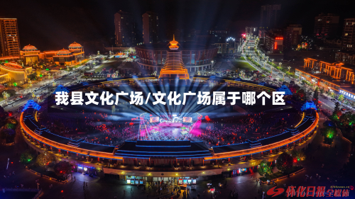 我县文化广场/文化广场属于哪个区-第2张图片